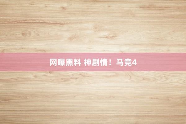 网曝黑料 神剧情！马竞4