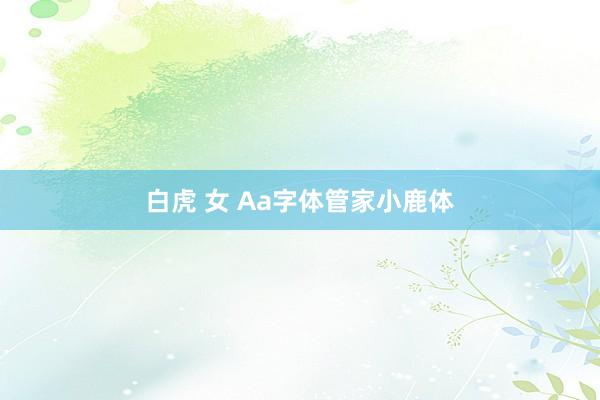 白虎 女 Aa字体管家小鹿体