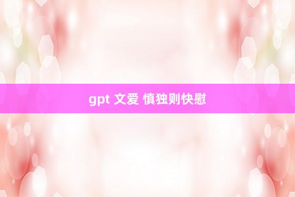 gpt 文爱 慎独则快慰